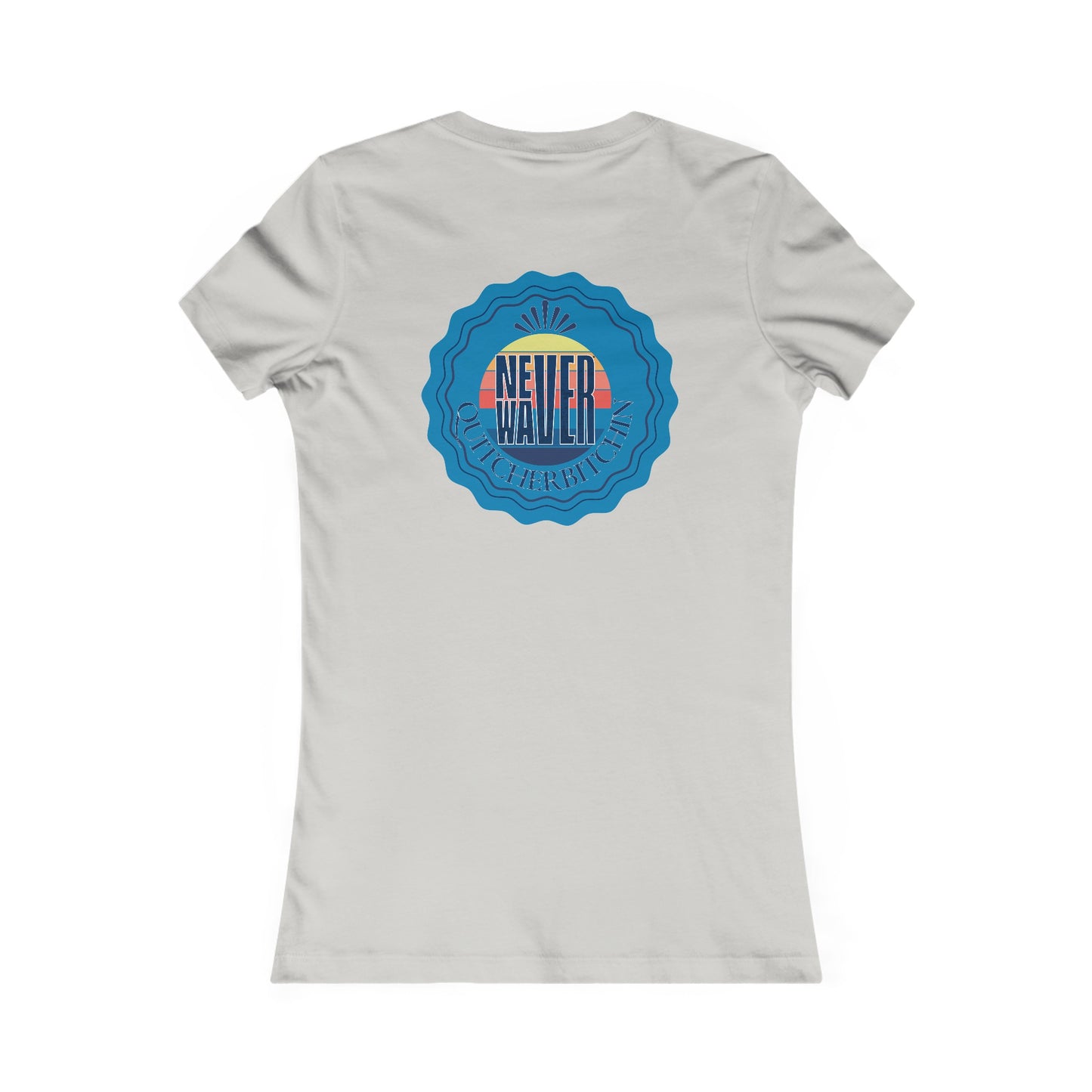 NEVER WAVER QUITCHERBITCHIN Women's Favorite Tee